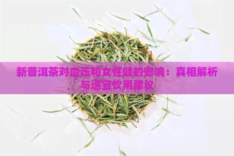 新普洱茶对血压和女性健的影响：真相解析与适宜饮用建议