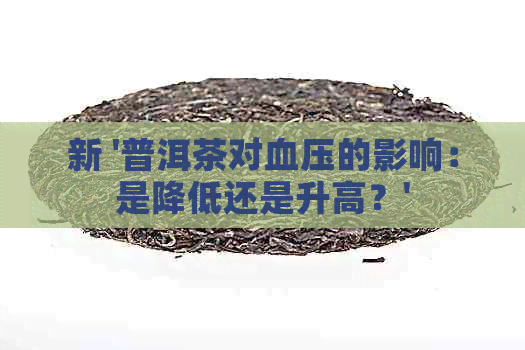 新 '普洱茶对血压的影响：是降低还是升高？'