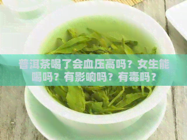 普洱茶喝了会血压高吗？女生能喝吗？有影响吗？有吗？