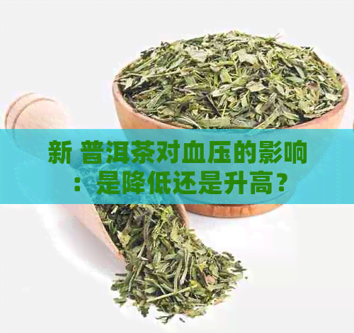 新 普洱茶对血压的影响：是降低还是升高？