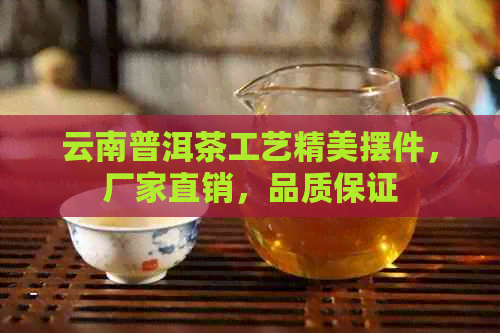 云南普洱茶工艺精美摆件，厂家直销，品质保证