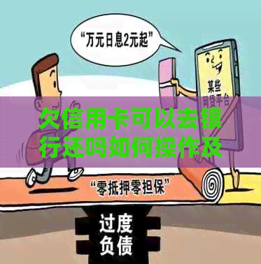 欠信用卡可以去银行还吗如何操作及还款方式？