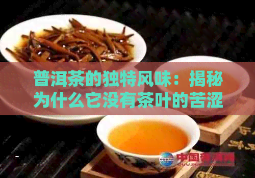 普洱茶的独特风味：揭秘为什么它没有茶叶的苦涩味道