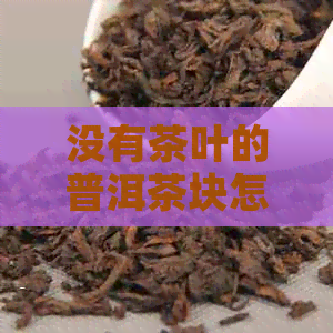 没有茶叶的普洱茶块怎么泡？保存和饮用方法是什么？