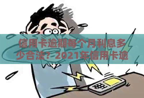 信用卡逾期每个月利息多少合法？2021年信用卡逾期利息怎么算？