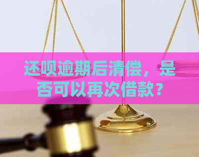 还钱逾期后清偿，是否可以再次借款？