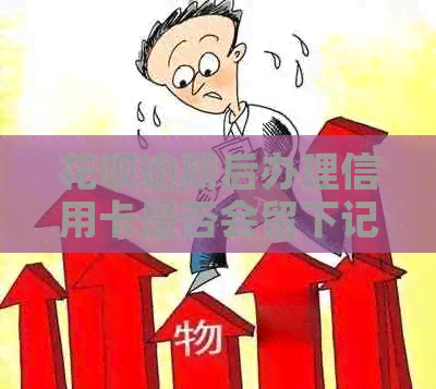 花呗逾期后办理信用卡是否会留下记录？如何避免信用影响？