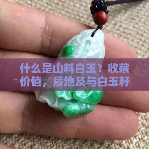 什么是山料白玉？收藏价值，质地及与白玉籽料的区别