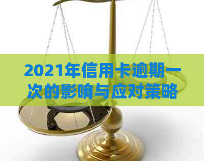 2021年信用卡逾期一次的影响与应对策略：了解详细情况，避免信用受损