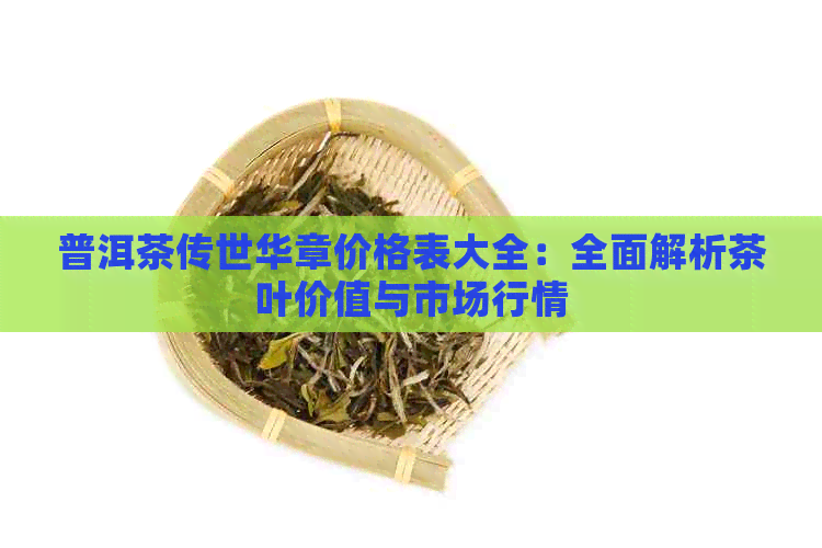 普洱茶传世华章价格表大全：全面解析茶叶价值与市场行情