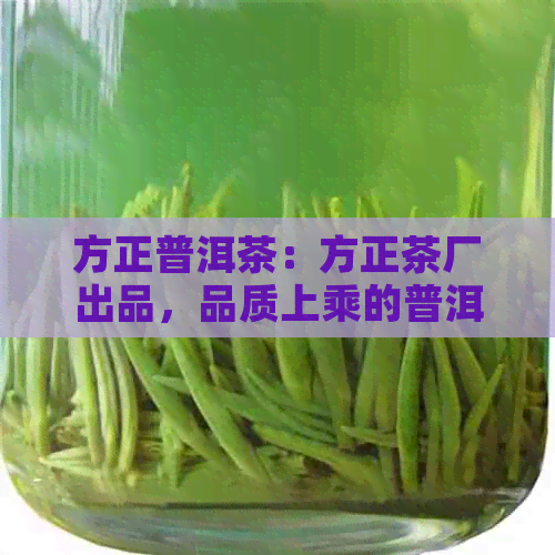 方正普洱茶：方正茶厂出品，品质上乘的普洱茶叶。