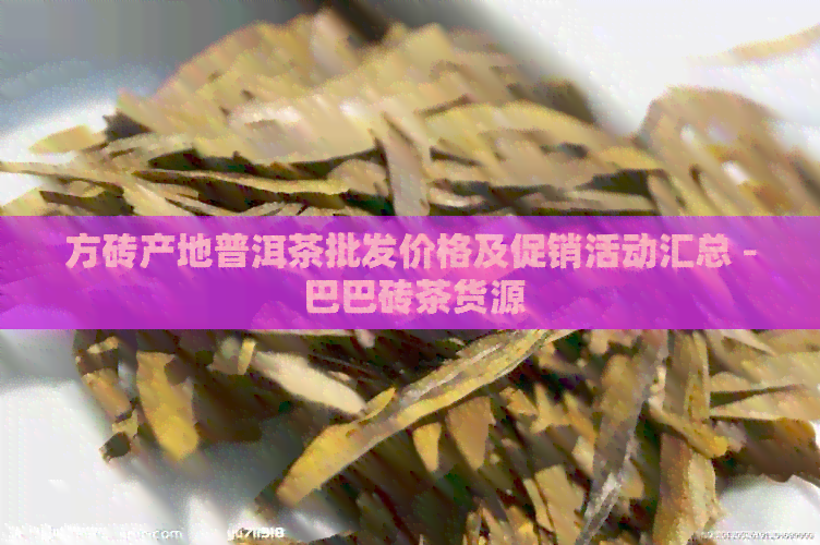 方砖产地普洱茶批发价格及促销活动汇总 - 巴巴砖茶货源