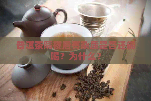 普洱茶隔夜后有杂质是否还能喝？为什么？