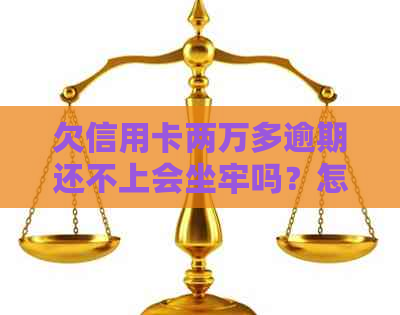 欠信用卡两万多逾期还不上会坐牢吗？怎么办？