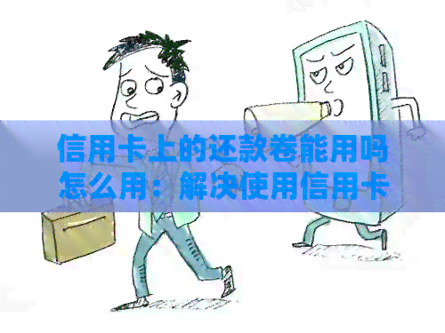 信用卡上的还款卷能用吗怎么用：解决使用信用卡上还款券无法使用的问题