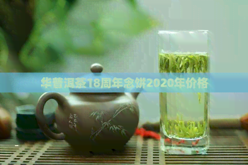 华普洱茶18周年念饼2020年价格