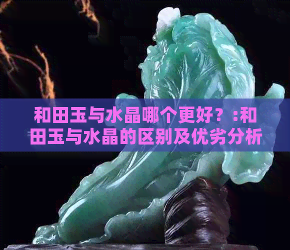 和田玉与水晶哪个更好？:和田玉与水晶的区别及优劣分析