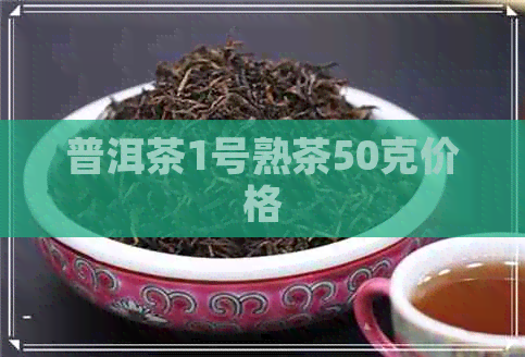 普洱茶1号熟茶50克价格