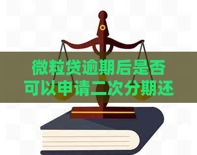 微粒贷逾期后是否可以申请二次分期还款？了解详情及影响因素