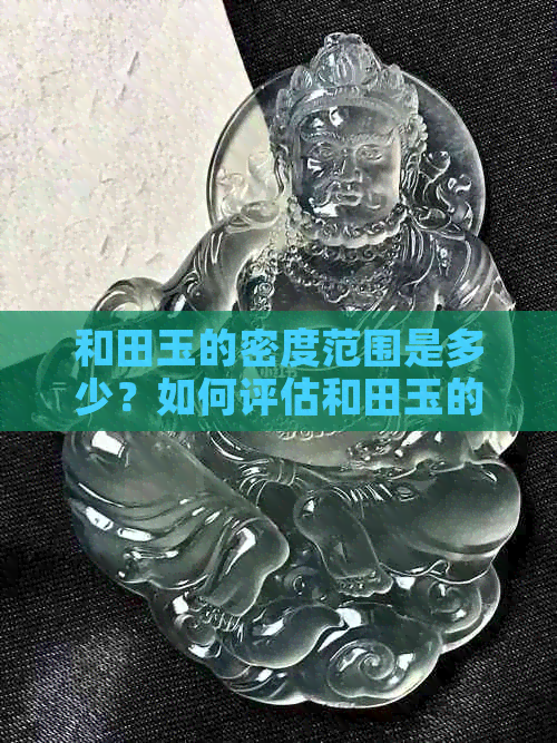 和田玉的密度范围是多少？如何评估和田玉的密度？