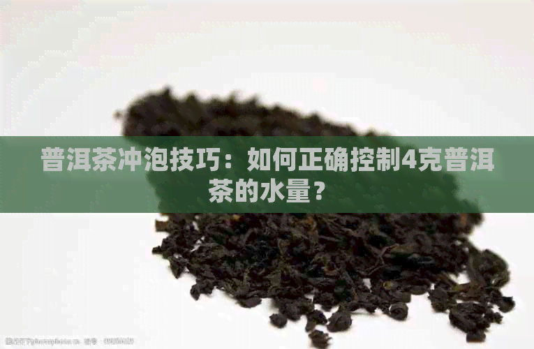 普洱茶冲泡技巧：如何正确控制4克普洱茶的水量？