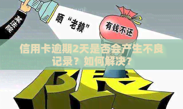 信用卡逾期2天是否会产生不良记录？如何解决？