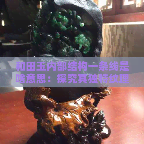 和田玉内部结构一条线是啥意思：探究其独特纹理与结构特点