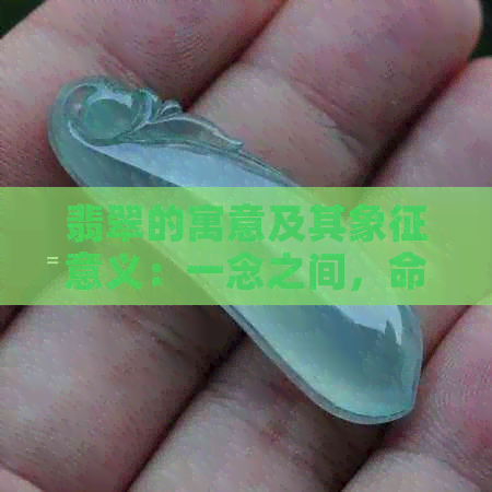 翡翠的寓意及其象征意义：一念之间，命运各异