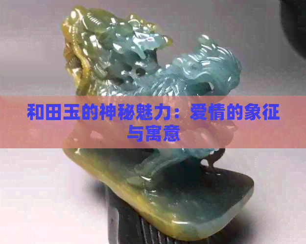 和田玉的神秘魅力：爱情的象征与寓意