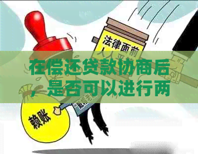 在偿还贷款协商后，是否可以进行两次进一步的协商？