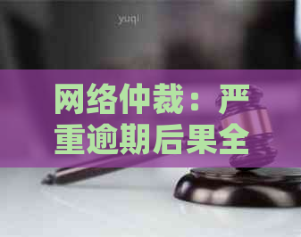 网络仲裁：严重逾期后果全解析，如何避免并解决逾期问题？