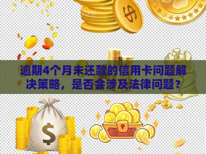 逾期4个月未还款的信用卡问题解决策略，是否会涉及法律问题？