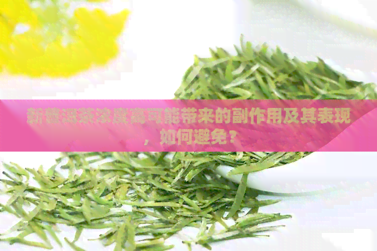 新普洱茶浓度高可能带来的副作用及其表现，如何避免？