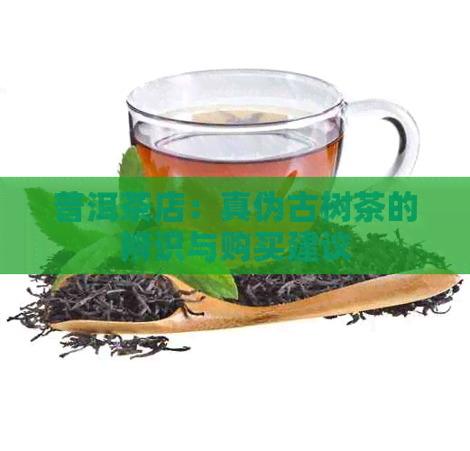 普洱茶店：真伪古树茶的辨识与购买建议