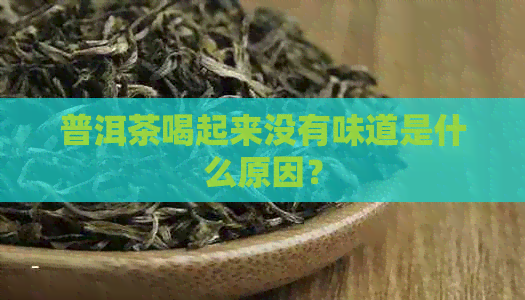 普洱茶喝起来没有味道是什么原因？