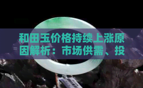 和田玉价格持续上涨原因解析：市场供需、投资价值与品质因素如何影响？