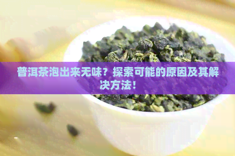 普洱茶泡出来无味？探索可能的原因及其解决方法！