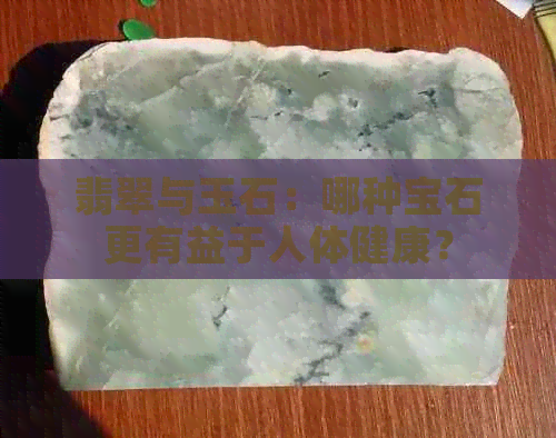 翡翠与玉石：哪种宝石更有益于人体健康？