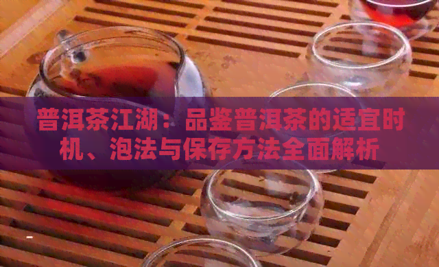 普洱茶江湖：品鉴普洱茶的适宜时机、泡法与保存方法全面解析