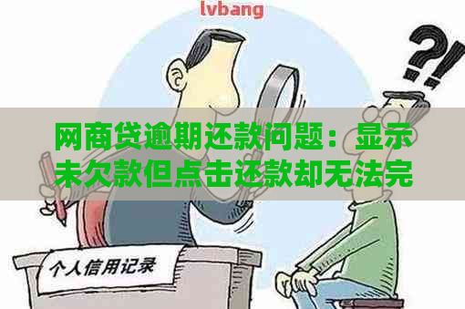 网商贷逾期还款问题：显示未欠款但点击还款却无法完成