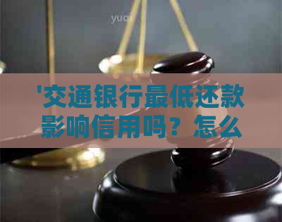 '交通银行更低还款影响信用吗？怎么办？交通银行更低还款额组成部分及后果'