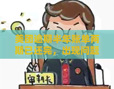 美团逾期半年账单两期已还完，出现问题如何处理？