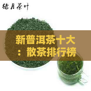 新普洱茶十大：散茶排行榜，全面了解品质与口感！