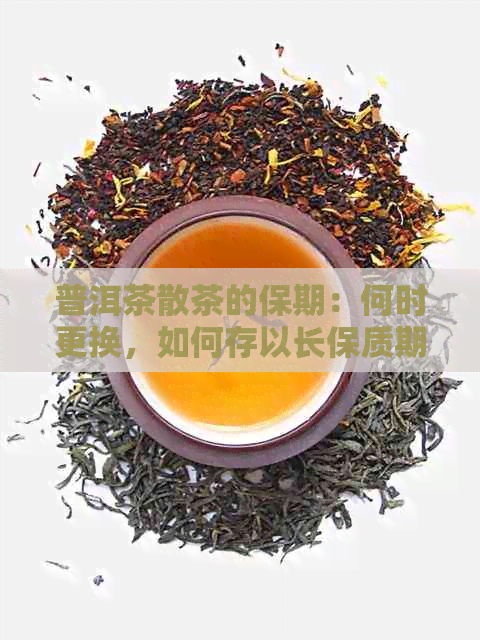 普洱茶散茶的保期：何时更换，如何存以长保质期？