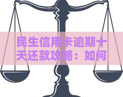 民生信用卡逾期十天还款攻略：如何避免罚息与影响信用？