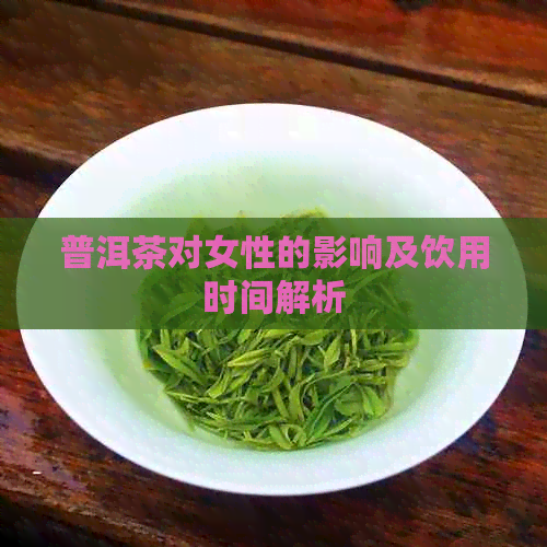 普洱茶对女性的影响及饮用时间解析