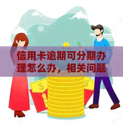 信用卡逾期可分期办理怎么办，相关问题解答。