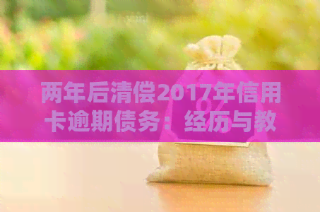 两年后清偿2017年信用卡逾期债务：经历与教训