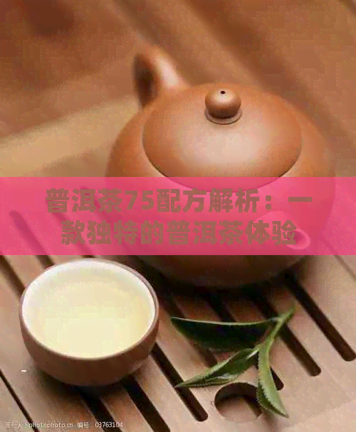 普洱茶75配方解析：一款独特的普洱茶体验