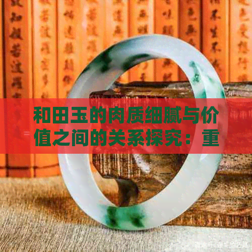 和田玉的肉质细腻与价值之间的关系探究：重要性、鉴别方法及市场趋势